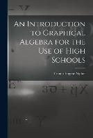 An Introduction to Graphical Algebra for the Use of High Schools - Francis Eugene Nipher - cover