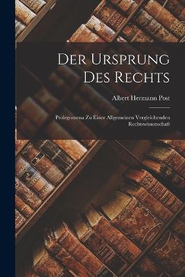 Der Ursprung des Rechts: Prolegomena zu Einer Allgemeinen Vergleichenden Rechtswissenschaft - Albert Hermann Post - cover