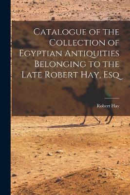 Catalogue of the Collection of Egyptian Antiquities Belonging to the Late Robert Hay, Esq - Robert Hay - cover
