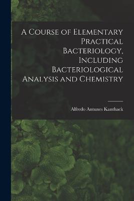 A Course of Elementary Practical Bacteriology, Including Bacteriological Analysis and Chemistry - Kanthack Alfredo Antunes - cover