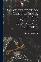 An Introduction to the Design of Beams, Girders, and Columns in Machines and Structures