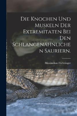 Die Knochen und Muskeln der Extremitaten bei den Schlangenahnlichen Sauriern. - Furbringer Maximilian - cover