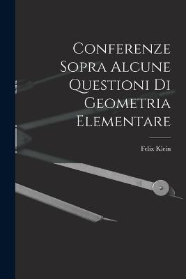 Conferenze Sopra Alcune Questioni Di Geometria Elementare - Felix Klein - cover