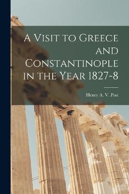 A Visit to Greece and Constantinople in the Year 1827-8 - Henry A V Post - cover