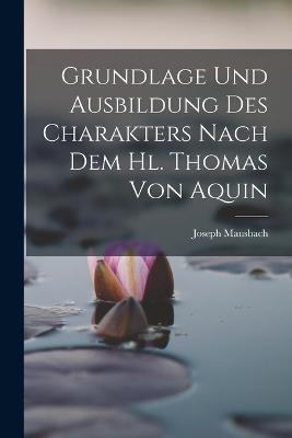 Grundlage und Ausbildung des Charakters Nach dem hl. Thomas von Aquin - Joseph Mausbach - cover