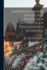 Jahresverzeichnis der an den Deutschen Universitaten Erschienenen Schriften