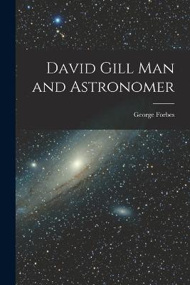 David Gill Man and Astronomer - George Forbes - cover