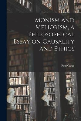 Monism and Meliorism, a Philosophical Essay on Causality and Ethics - Paul Carus - cover