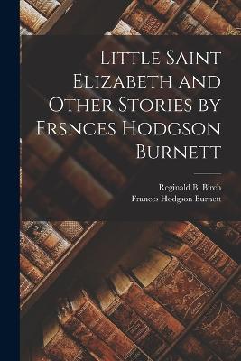 Little Saint Elizabeth and Other Stories by Frsnces Hodgson Burnett - Frances Hodgson Burnett,Reginald B Birch - cover