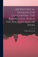 An Historical Disquisition Concerning The Knowledge Which the Ancients had of India