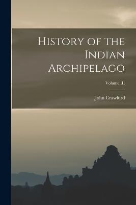 History of the Indian Archipelago; Volume III - John Crawfurd - cover