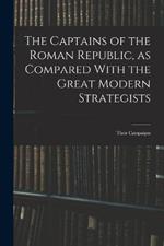 The Captains of the Roman Republic, as Compared With the Great Modern Strategists; Their Campaigns
