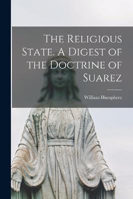 The Religious State. A Digest of the Doctrine of Suarez - William Humphrey - cover