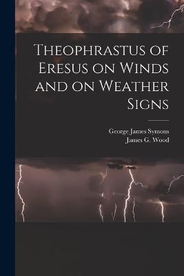 Theophrastus of Eresus on Winds and on Weather Signs - James G Wood,George James Symons - cover