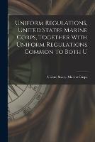 Uniform Regulations, United States Marine Corps, Together With Uniform Regulations Common to Both U - cover