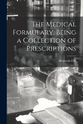 The Medical Formulary, Being a Collection of Prescriptions - Benjamin Ellis - cover