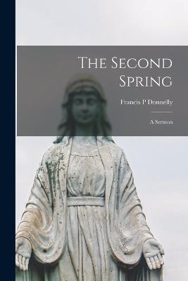 The Second Spring: A Sermon - Francis P Donnelly - cover