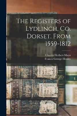 The Registers of Lydlinch, Co. Dorset. From 1559-1812 - Charles Herbert Mayo,Francis George Henley - cover