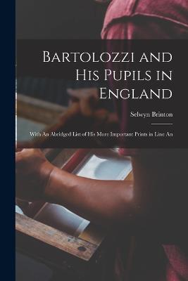 Bartolozzi and his Pupils in England: With An Abridged List of his More Important Prints in Line An - Selwyn Brinton - cover