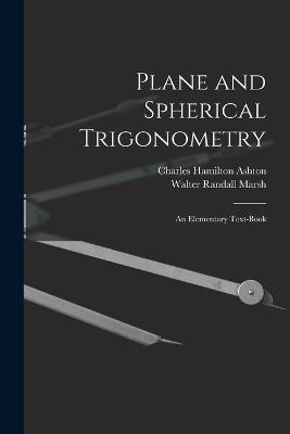 Plane and Spherical Trigonometry; An Elementary Text-Book - Charles Hamilton Ashton,Walter Randall Marsh - cover
