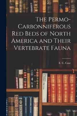The Permo-Carbonniferous red Beds of North America and Their Vertebrate Fauna - E C Case - cover
