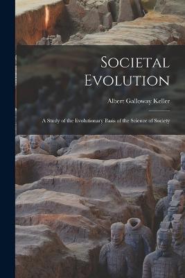 Societal Evolution: A Study of the Evolutionary Basis of the Science of Society - Albert Galloway Keller - cover