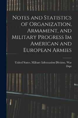 Notes and Statistics of Organization, Armament, and Military Progress Im American and European Armies - cover