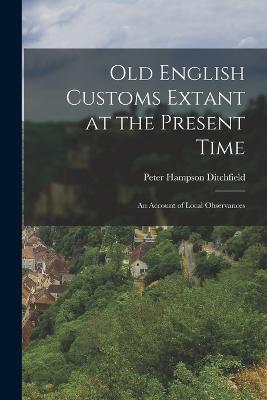 Old English Customs Extant at the Present Time: An Account of Local Observances - Peter Hampson Ditchfield - cover