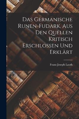 Das Germanische Runen-Fudark, aus den Quellen kritisch erschlossen und erklart - Franz Joseph Lauth - cover