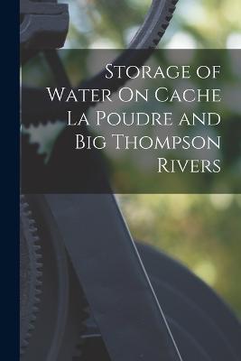 Storage of Water On Cache La Poudre and Big Thompson Rivers - Anonymous - cover