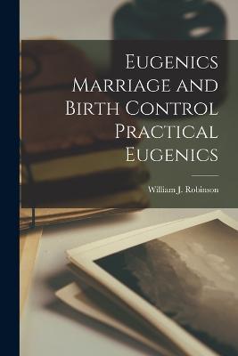 Eugenics Marriage and Birth Control Practical Eugenics - William J Robinson - cover
