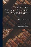 The Laws of England Relating to Public Health: Including an Epitome of the Law of Nuisances, Police, Highways, Waters, Water-Courses, Coroners, Burial, &C. Relating Thereto; With an Historical Review of the Law of Sewers; and an Examination of the Propose - Joshua Toulmin Smith - cover