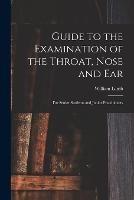 Guide to the Examination of the Throat, Nose and Ear: For Senior Students and Junior Practitioners