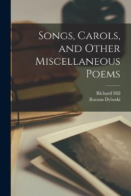 Songs, Carols, and Other Miscellaneous Poems - Richard Hill,Roman Dyboski - cover