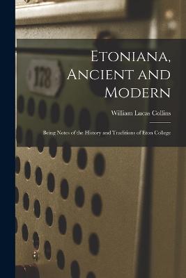 Etoniana, Ancient and Modern: Being Notes of the History and Traditions of Eton College - William Lucas Collins - cover