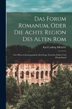 Das Forum Romanum, Oder Die Achte Region Des Alten Rom: Eine Historischantiquarische Streitfrage Zwischen Italien Und Deutschland