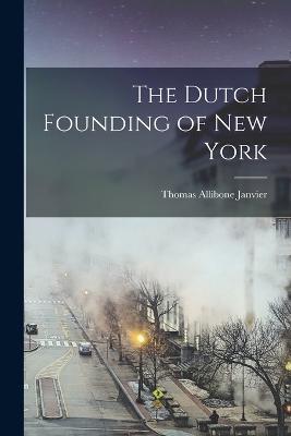 The Dutch Founding of New York - Thomas Allibone Janvier - cover
