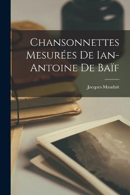 Chansonnettes Mesurees De Ian-Antoine De Baif - Jacques Mauduit - cover