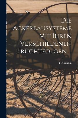 Die Ackerbausysteme Mit Ihren Verschiedenen Fruchtfolgen ... - F Kirchhof - cover