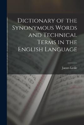 Dictionary of the Synonymous Words and Technical Terms in the English Language - James Leslie - cover