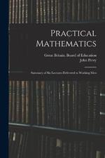 Practical Mathematics: Summary of Six Lectures Delivered to Working Men