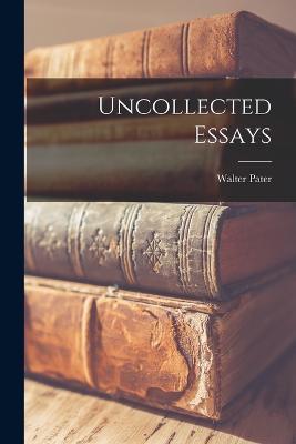 Uncollected Essays - Walter Pater - cover