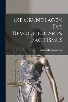 Die Grundlagen Des Revolutionaren Pacifismus - Alfred Hermann Fried - cover