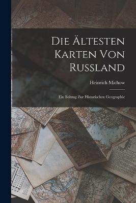 Die AEltesten Karten Von Russland: Ein Beitrag Zur Historischen Geographie - Heinrich Michow - cover
