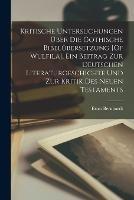 Kritische Untersuchungen UEber Die Gothische Bibelubersetzung [Of Wulfila], Ein Beitrag Zur Deutschen Literaturgeschichte Und Zur Kritik Des Neuen Testaments - Ernst Bernhardt - cover