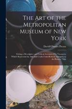 The Art of the Metropolitan Museum of New York: Giving a Descriptive and Critical Account of Its Treasures, Which Represent the Arts and Crafts From Remote Antiquity to the Present Time