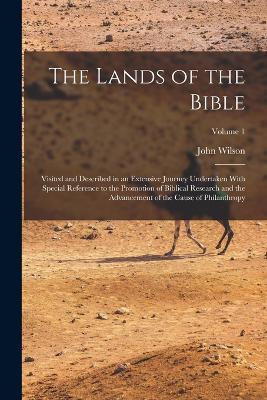 The Lands of the Bible: Visited and Described in an Extensive Journey Undertaken With Special Reference to the Promotion of Biblical Research and the Advancement of the Cause of Philanthropy; Volume 1 - John Wilson - cover
