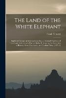 The Land of the White Elephant: Sights and Scenes in Southeastern Asia. a Personal Narrative of Travel and Adventure in Farther India, Embracing the Countries of Burma, Siam, Cambodia, and Cochin-China. (1871-2)