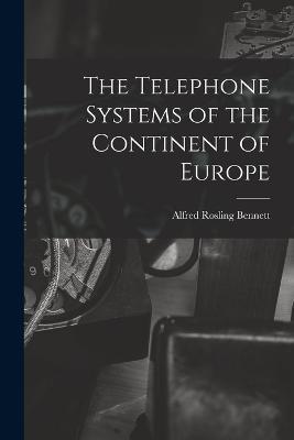 The Telephone Systems of the Continent of Europe - Alfred Rosling Bennett - cover