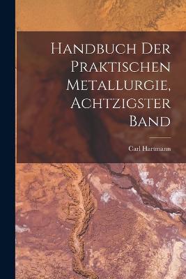 Handbuch Der Praktischen Metallurgie, Achtzigster Band - Carl Hartmann - cover